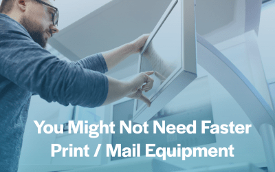 You Might Not Need Faster Print/Mail Equipment