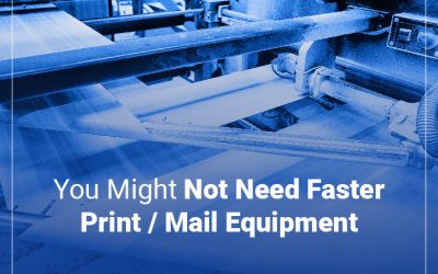 You Might Not Need Faster Print/Mail Equipment