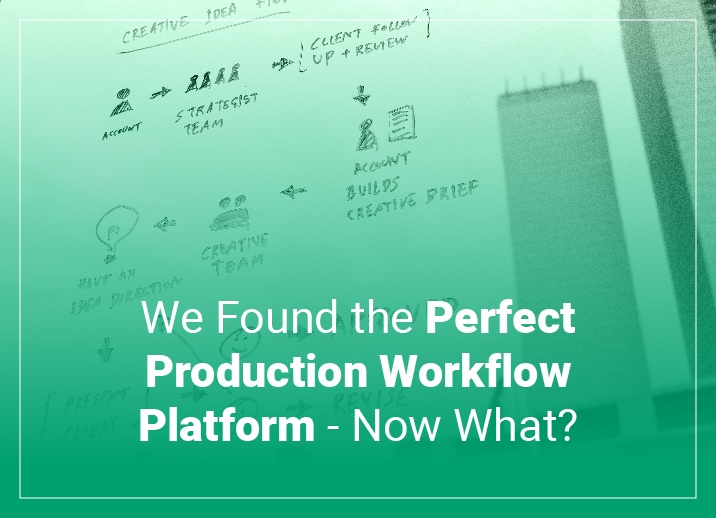 You Found the Perfect Production Workflow Platform – Now What?